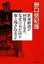 【中古】 世界経済が回復するなか、なぜ日本だけが取り残されるのか／野口悠紀雄【著】