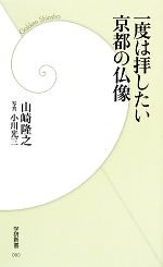 【中古】 一度は拝したい京都の仏像 学研新書／山崎隆之【著】，小川光三【写真】