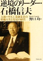 【中古】 逆境のリーダー・石橋信夫 大和ハウス工業創業者の壮絶人生と先見の経営/野口均【著】