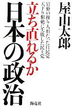 【中古】 立ち直れるか日本の政治 官僚の操り人形だった自民党　天下り根絶に失敗した民主党／屋山太郎【著】