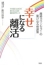  離婚カウンセラーの駆け込み相談室　幸せになる離活 ドロ沼にはまらず、新たな人生を踏み出すヒント／澁川良幸