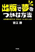 【中古】 出版で夢をつかむ方法 人生を変えるブック・ブランド・マーケティング ／吉江勝【著】 【中古】afb - ブックオフオンライン楽天市場店