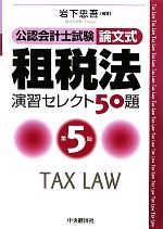 【中古】 公認会計士試験　論文式　租税法　演習セレクト50題　第5版／岩下忠吾(編著)