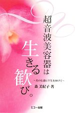 【中古】 超音波美容器は生きる歓び。 美の伝道に半生を捧げて／森美紀子【著】