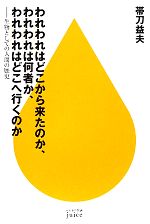 【中古】 われわれはどこから来たのか、われわれは何者か、われわれはどこへ行くのか 生物としての人間の歴史 ハヤカワ新書juice／帯刀益夫【著】