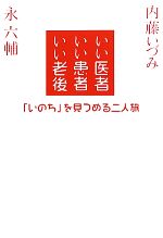 【中古】 いい医者いい患者いい老後 「いのち」を見つめる二人旅／永六輔，内藤いづみ【著】