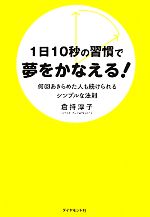 【中古】 1日10秒の習慣で夢をかなえる！ 何回あきらめた人も続けられるシンプルな法則／倉持淳子【著】
