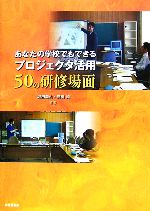 【中古】 あなたの学校でもできるプロジェクタ活用50の研修場