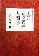 【中古】 上に立つ者の人間学／渡邉五郎三郎【著】