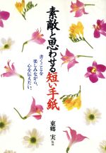 【中古】 素敵と思わせる短い手紙 書くことを楽しみながら、心を伝えたい。／東郷実