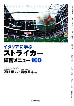【中古】 イタリアに学ぶストライカー練習メニュー100／河村優【監修】，清水英斗【編著】