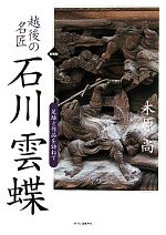 【中古】 越後の名匠　石川雲蝶 足跡と作品を訪ねて／木原尚【著】