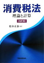 【中古】 消費税法　四訂版 理論と計算／松本正春(著者)