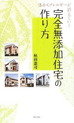 【中古】 完全無添加住宅の作り方 体からアレルギーが消えていく／秋田憲司【著】