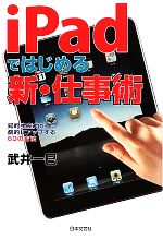 【中古】 iPadではじめる新・仕事術 知的生産力が劇的にアップする60の方法／武井一巳【著】