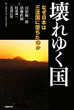 【中古】 壊れゆく国 なぜ日本は三流国に堕ちたのか/田原総一朗,猪瀬直樹,財部誠一,花岡信昭【著】,nikkei BPnet【編】