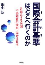 【中古】 国際会計基準はどこへ行くのか 足踏みする米国・不協和音の欧州・先走る日本 ／田中弘【著】 【中古】afb