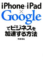  iPhone＋iPad×Googleでビジネスを加速する方法／中嶋茂夫