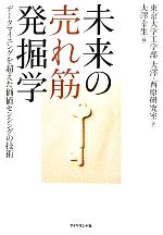 【中古】 未来の売れ筋発掘学 データマイニングを超えた価値センシングの技術／東京大学工学部大澤・西原研究室【著】，大澤幸生【編】