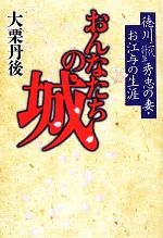 【中古】 おんなたちの城 徳川二代将軍秀忠の妻・お江与の生涯/大栗丹後【著】