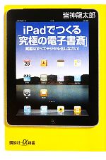 【中古】 iPadでつくる「究極の電子書斎」 蔵書はすべてデジタル化しなさい！ 講談社＋α新書／皆神龍太郎【著】