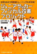 【中古】 ジュニアサッカーフィジカル改善プロジェクト 世界を目ざす発育期トレーニングの決定版！／山本晃永【著】