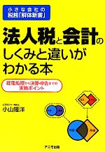 【中古】 法人税と会計のしくみと違いがわかる本 小さな会社の税務「解体新書」　経理処理から決算・申..