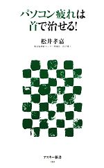 【中古】 パソコン疲れは首で治せる！ アスキー新書／松井孝嘉【著】