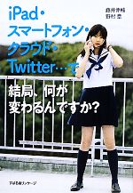 【中古】 iPad・スマートフォン・クラウド・Twitter…で結局、何が変わるんですか？／藤井伸輔，野村章【著】