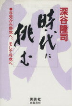 【中古】 時代に挑む 与党から野党へ、そして与党へ／深谷隆司(著者)