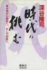 【中古】 時代に挑む 与党から野党へ、そして与党へ／深谷隆司(著者)