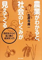 【中古】 農業がわかると、社会のしくみが見えてくる 高校生からの食と農の経済学入門/生源寺眞一【著】