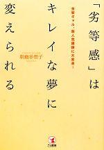 【中古】 「劣等感」はキレイな夢に変えられる 金髪ギャル、超人気講師に大変身！／朝倉多恵子【著】