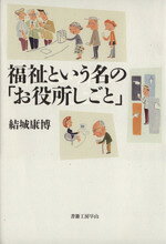 福利 - 【中古】 福祉という名の「お役所しごと」／結城康博(著者)