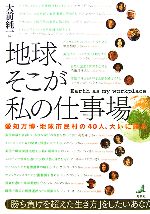 【中古】 地球、そこが私の仕事場 愛知万博・地球市民村の40人、大いに語る／大前純一【著】