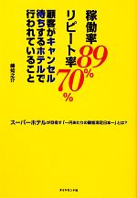 【中古】 稼働率89％リピート率70％顧客がキャンセル待ちするホテルで行われていること スーパーホテルが目指す「一円あたりの顧客満足日本一」とは？／峰如之介【著】