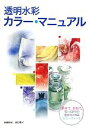 【中古】 透明水彩カラー・マニュアル 混ぜて、重ねて、思いどおりの色がつくれるカラーチャート/伊藤将和,渡辺憲子【著】