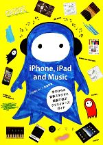 【中古】 iPhone、iPad　and　Music 手のひらの音楽スタジオと楽器で遊ぶクリエイターズガイド／小笠原ヒロノ，加藤幹雄【著】
