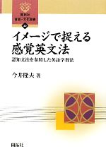 【中古】 イメージで捉える感覚英文法 認知文法を参照した英語学習法 開拓社言語・文化選書20／今井隆..