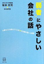 【中古】 “弱者”にやさしい会社の話 大事なことを教えてくれる14の企業の思いと経営 KINDAI　E＆S　BOOK／坂本光司，坂本研究室【著】