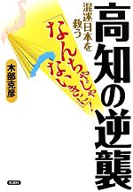 【中古】 高知の逆襲 混迷日本を救う なんちゃじゃないきに ／木部克彦【著】