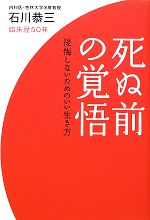 【中古】 死ぬ前の覚悟 後悔しないためのいい生き方／石川恭三【著】のサムネイル