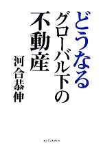 【中古】 どうなるグローバル下の不動産／河合恭伸【著】