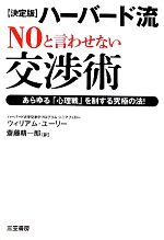  ハーバード流“NO”と言わせない交渉術 決定版　あらゆる「心理戦」を制する究極の法！／ウィリアムケッテイバンユーリー，斎藤精一郎