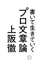 【中古】 書いて生きていく　プロ文章論 ／上阪徹【著】 【中古】afb