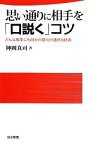 【中古】 思い通りに相手を「口説く」コツ どんな相手にも自分の意向が通せる技術 日文新書／神岡真司【著】