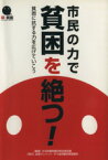 【中古】 市民の力で貧困を絶つ！　貧困に抗する力を広げていこう／生活保護問題対策全国会議(著者)