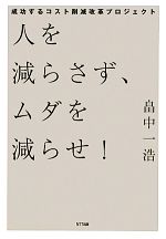 【中古】 人を減らさず、ムダを減らせ！ 成功するコスト削減改革プロジェクト／畠中一浩【著】