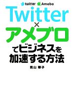 【中古】 Twitter×アメブロでビジネスを加速する方法／青山華子【著】