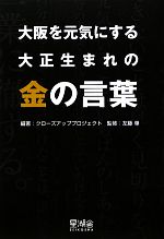 【中古】 大阪を元気にする大正生まれの金の言葉／クローズアッププロジェクト【編著】，左藤章【監修】